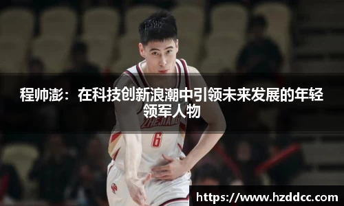 程帅澎：在科技创新浪潮中引领未来发展的年轻领军人物