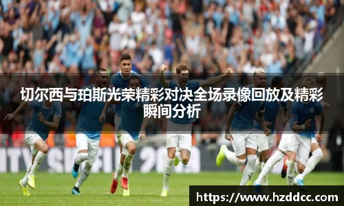 切尔西与珀斯光荣精彩对决全场录像回放及精彩瞬间分析